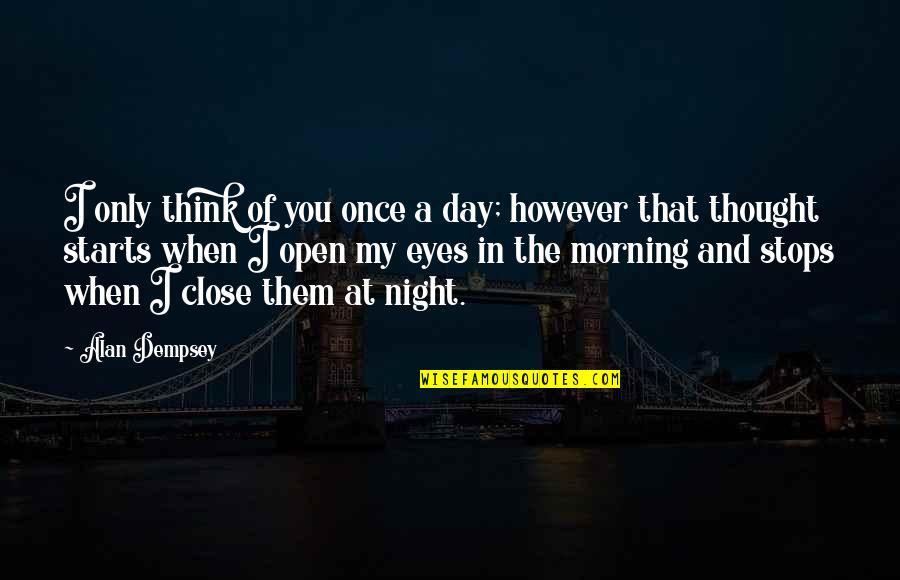 My Eyes Open Quotes By Alan Dempsey: I only think of you once a day;