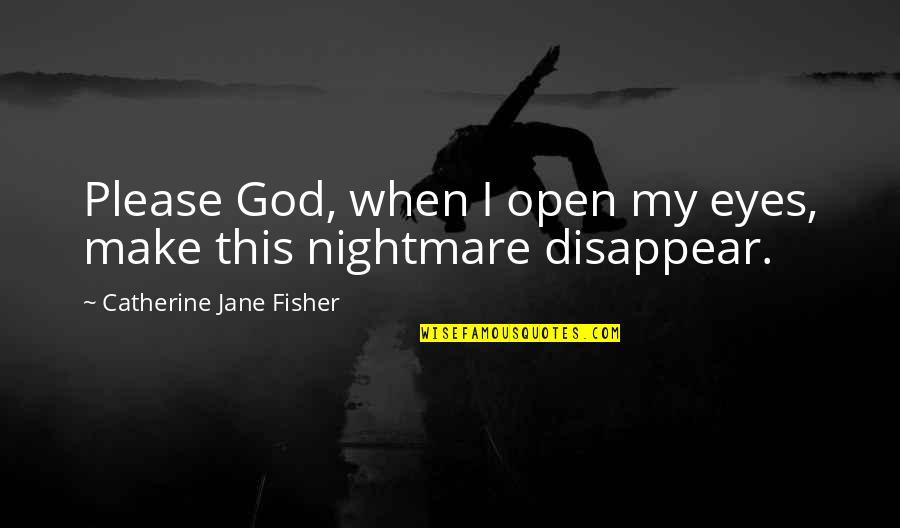 My Eyes Open Quotes By Catherine Jane Fisher: Please God, when I open my eyes, make