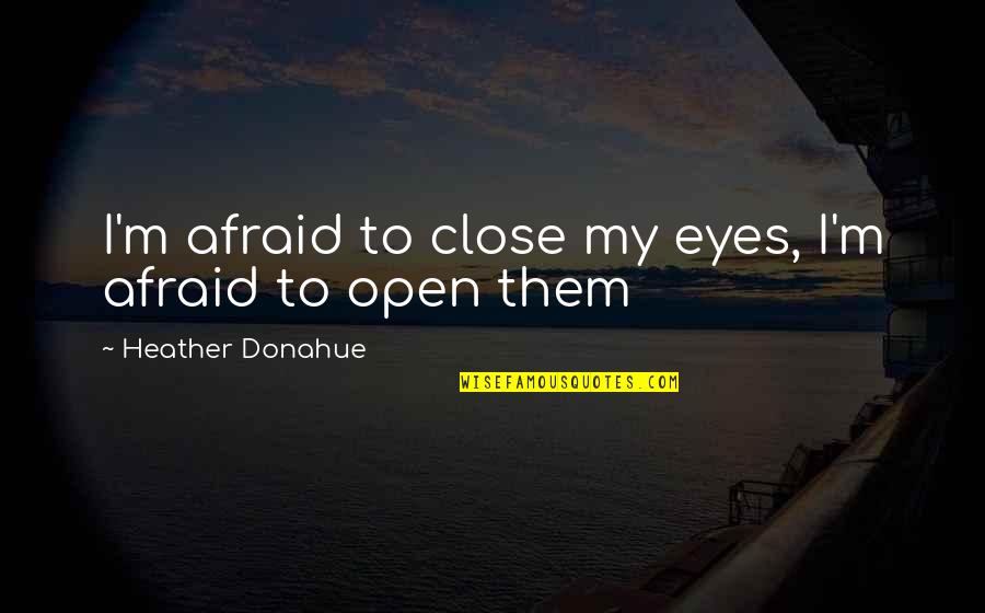 My Eyes Open Quotes By Heather Donahue: I'm afraid to close my eyes, I'm afraid