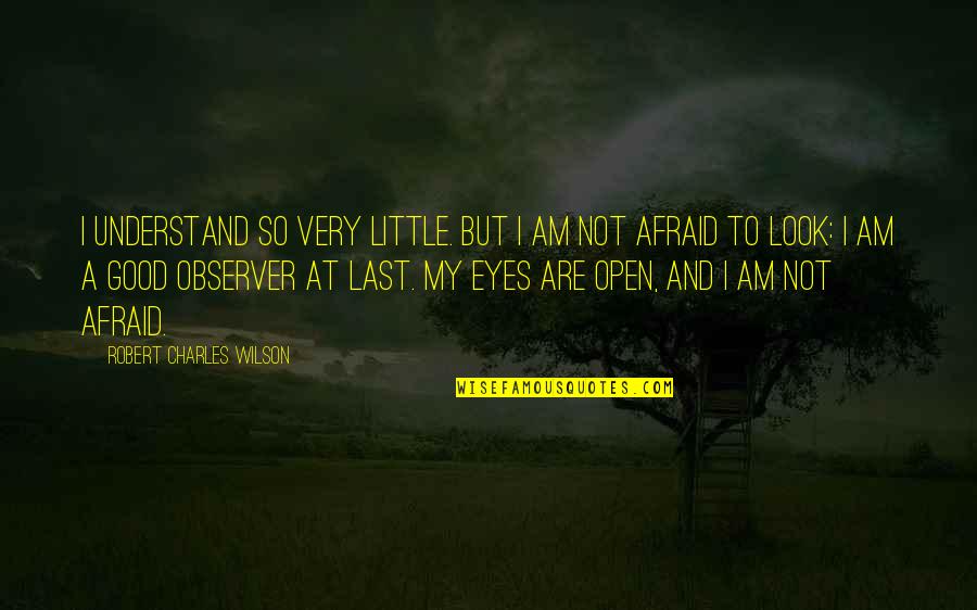 My Eyes Open Quotes By Robert Charles Wilson: I understand so very little. But I am