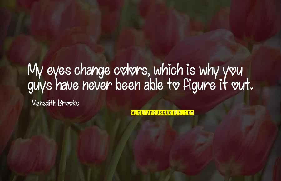 My Eyes Quotes By Meredith Brooks: My eyes change colors, which is why you