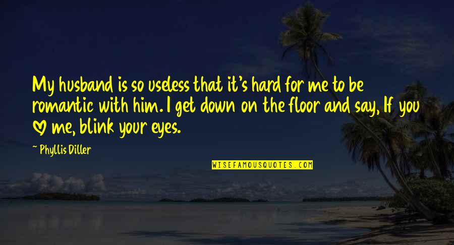 My Eyes Say It All Quotes By Phyllis Diller: My husband is so useless that it's hard