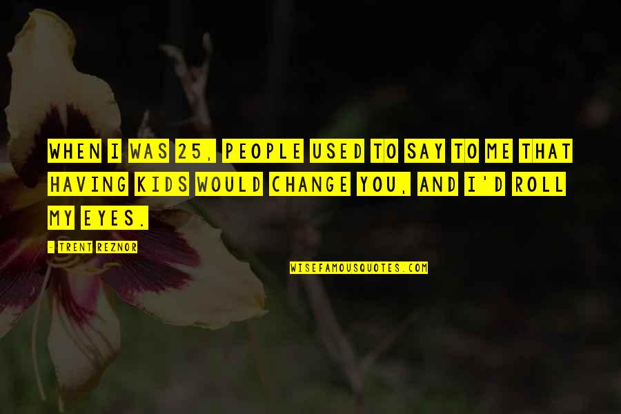 My Eyes Say It All Quotes By Trent Reznor: When I was 25, people used to say