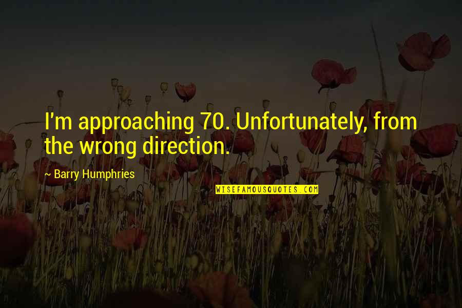 My Eyes Says Everything Quotes By Barry Humphries: I'm approaching 70. Unfortunately, from the wrong direction.