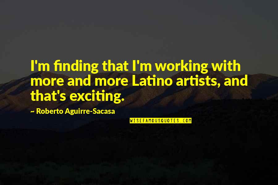 My Eyes Says I Love You Quotes By Roberto Aguirre-Sacasa: I'm finding that I'm working with more and