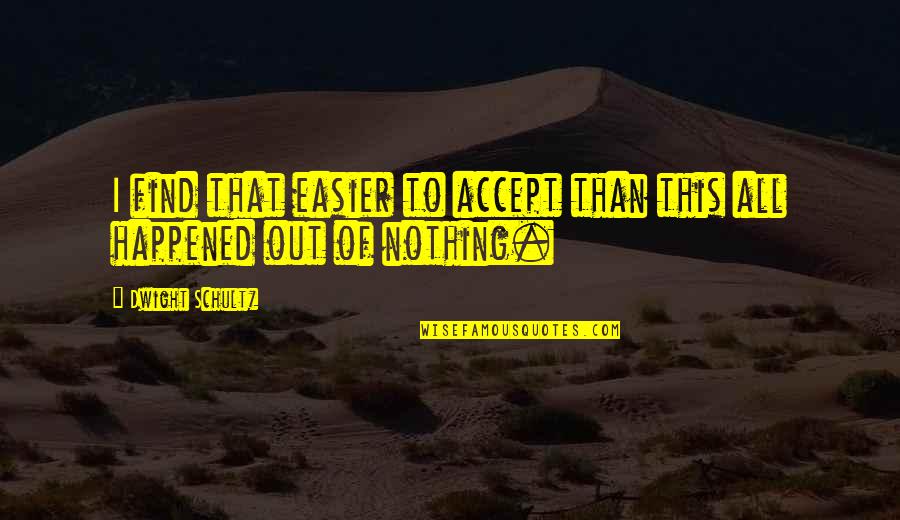 My Eyes Searching You Quotes By Dwight Schultz: I find that easier to accept than this My Eyes Searching You Quotes By Dwight Schultz: I find that easier to accept than this