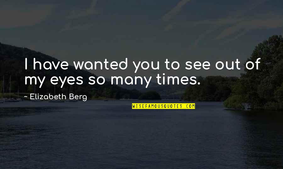 My Eyes See You Quotes By Elizabeth Berg: I have wanted you to see out of