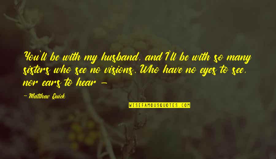 My Eyes See You Quotes By Matthew Quick: You'll be with my husband, and I'll be