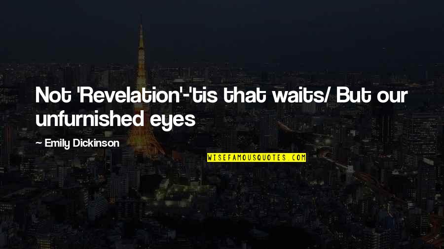 My Eyes Waiting For You Quotes By Emily Dickinson: Not 'Revelation'-'tis that waits/ But our unfurnished eyes