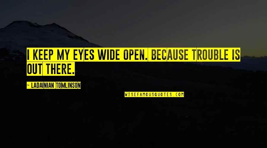 My Eyes Wide Open Quotes By LaDainian Tomlinson: I keep my eyes wide open. Because trouble