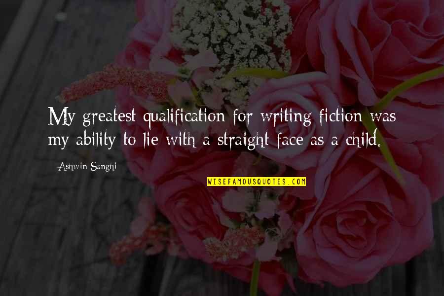 My Face Quotes By Ashwin Sanghi: My greatest qualification for writing fiction was my My Face Quotes By Ashwin Sanghi: My greatest qualification for writing fiction was my