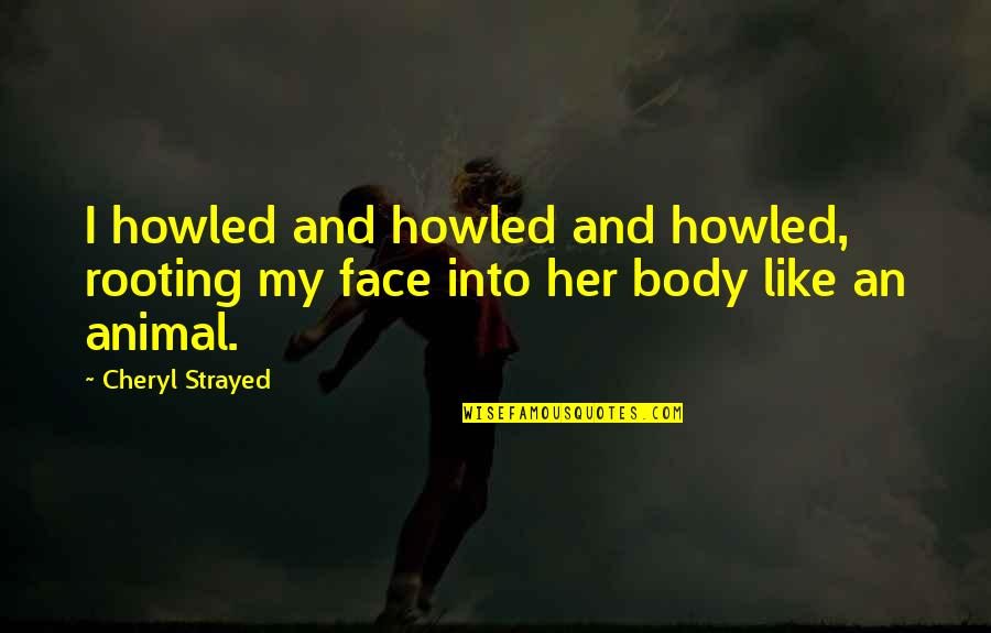 My Face Quotes By Cheryl Strayed: I howled and howled and howled, rooting my