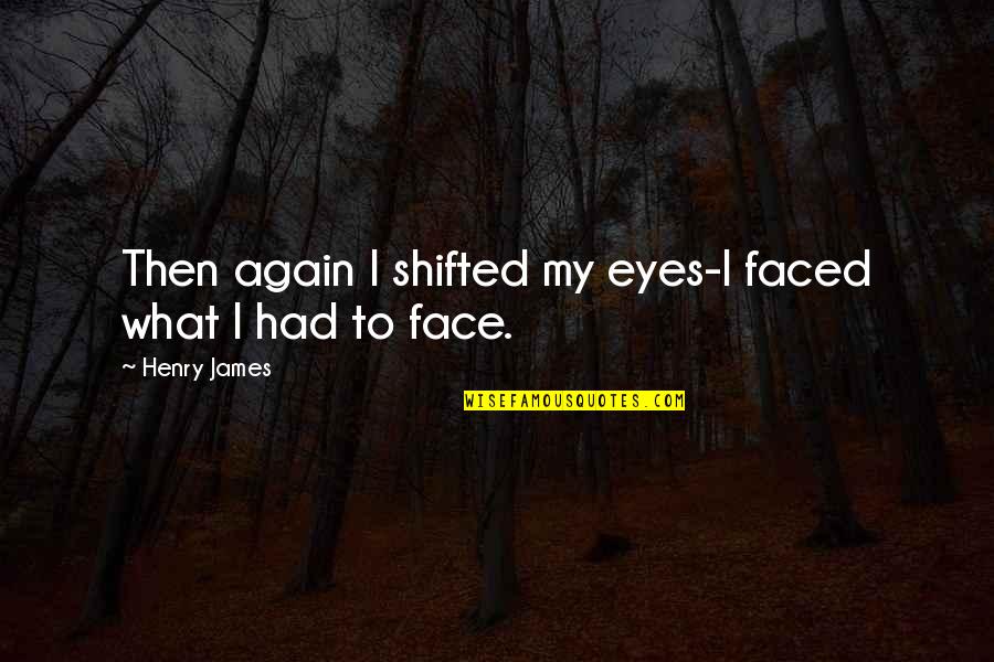 My Face Quotes By Henry James: Then again I shifted my eyes-I faced what My Face Quotes By Henry James: Then again I shifted my eyes-I faced what