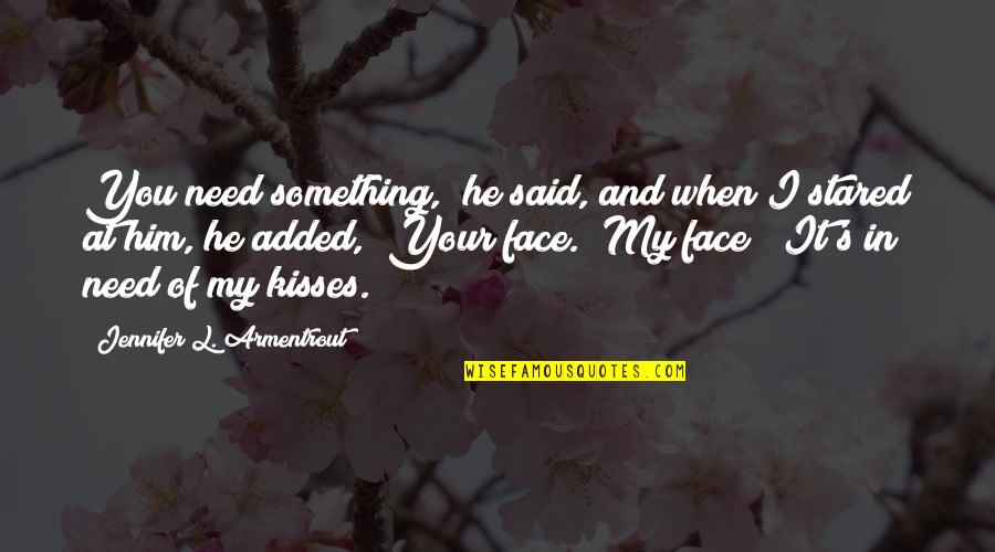 My Face Quotes By Jennifer L. Armentrout: You need something," he said, and when I My Face Quotes By Jennifer L. Armentrout: You need something," he said, and when I