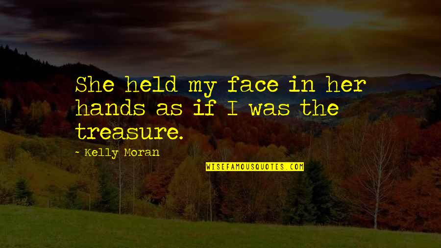 My Face Quotes By Kelly Moran: She held my face in her hands as My Face Quotes By Kelly Moran: She held my face in her hands as