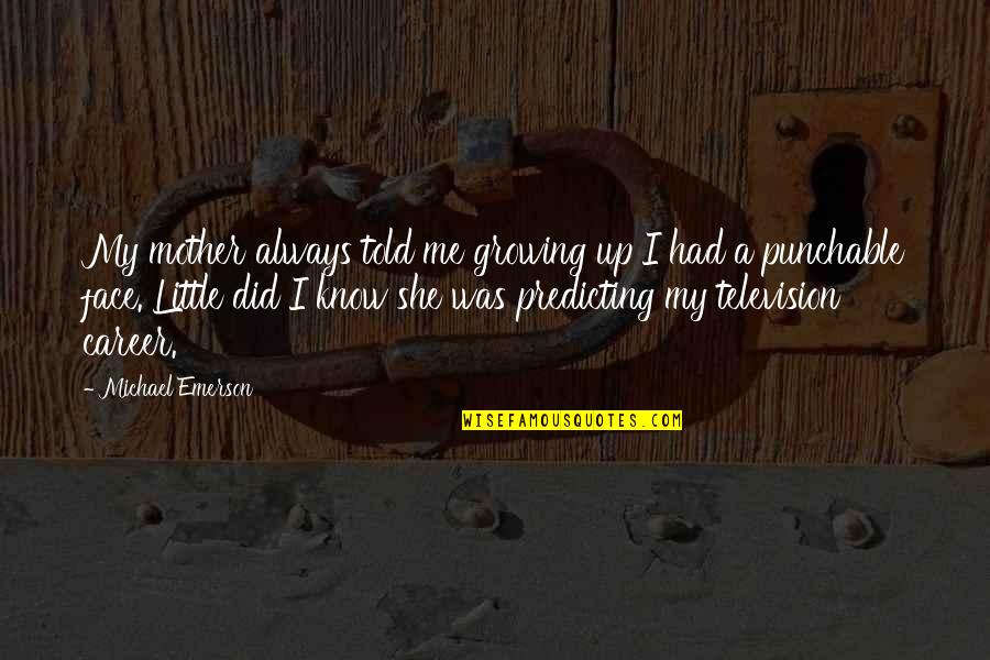 My Face Quotes By Michael Emerson: My mother always told me growing up I My Face Quotes By Michael Emerson: My mother always told me growing up I