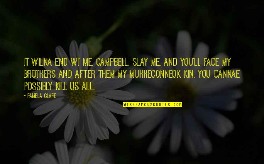 My Face Quotes By Pamela Clare: It wilna end wi' me, Campbell. Slay me, My Face Quotes By Pamela Clare: It wilna end wi' me, Campbell. Slay me,
