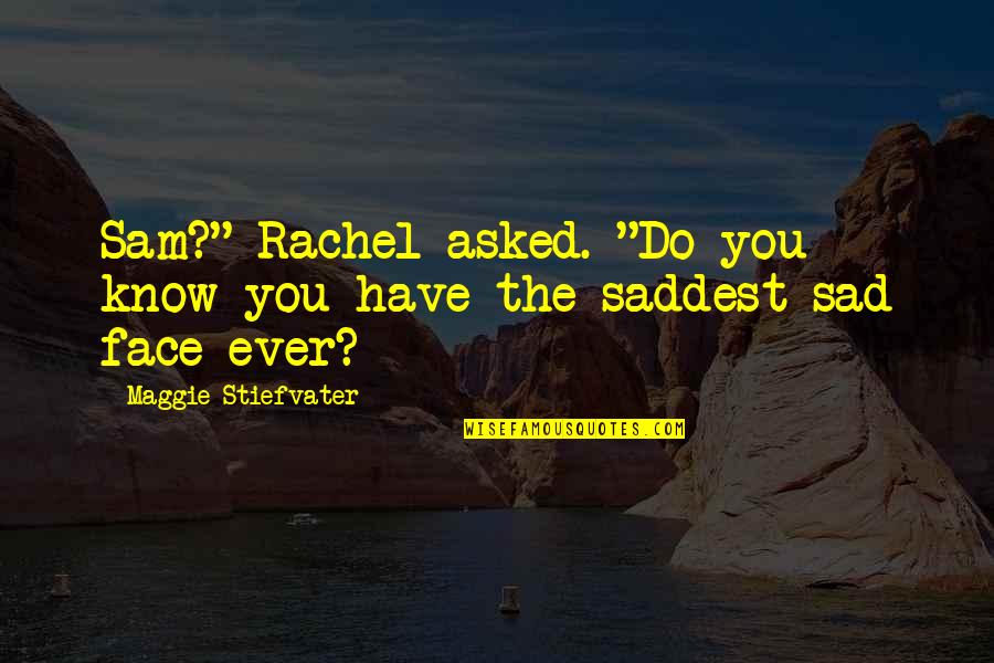 My Face Sad Quotes By Maggie Stiefvater: Sam?" Rachel asked. "Do you know you have