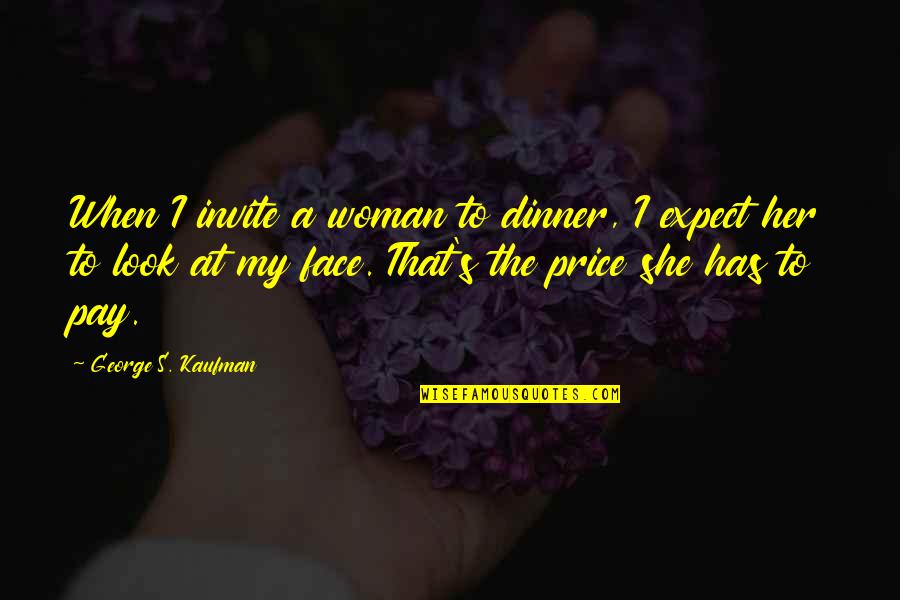 My Face When Quotes By George S. Kaufman: When I invite a woman to dinner, I