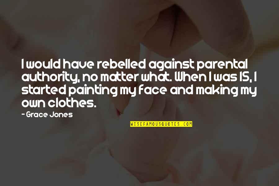 My Face When Quotes By Grace Jones: I would have rebelled against parental authority, no