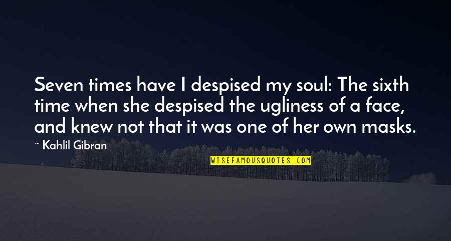 My Face When Quotes By Kahlil Gibran: Seven times have I despised my soul: The