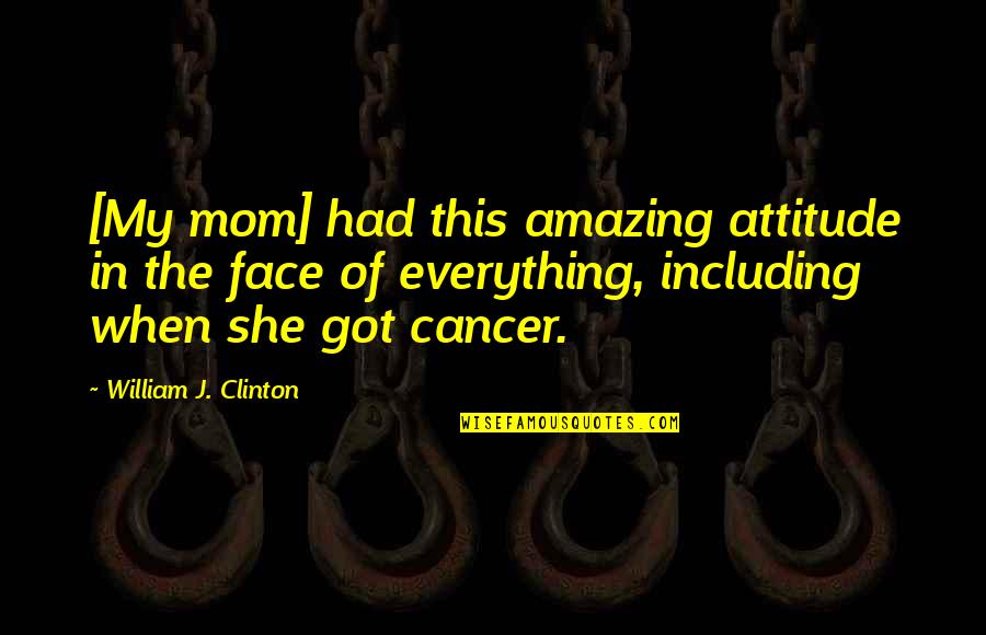 My Face When Quotes By William J. Clinton: [My mom] had this amazing attitude in the