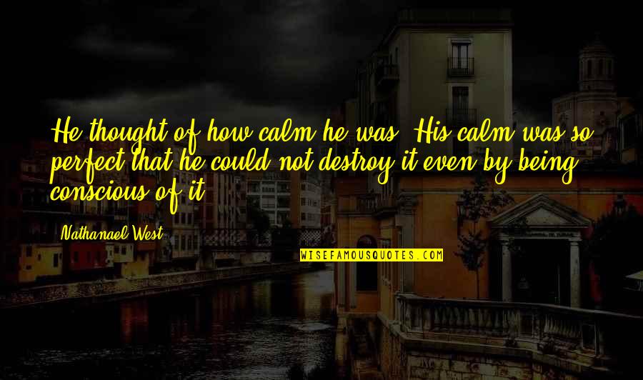 My Faith Is Being Tested Quotes By Nathanael West: He thought of how calm he was. His My Faith Is Being Tested Quotes By Nathanael West: He thought of how calm he was. His