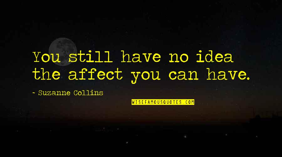 My Faith Is Being Tested Quotes By Suzanne Collins: You still have no idea the affect you My Faith Is Being Tested Quotes By Suzanne Collins: You still have no idea the affect you
