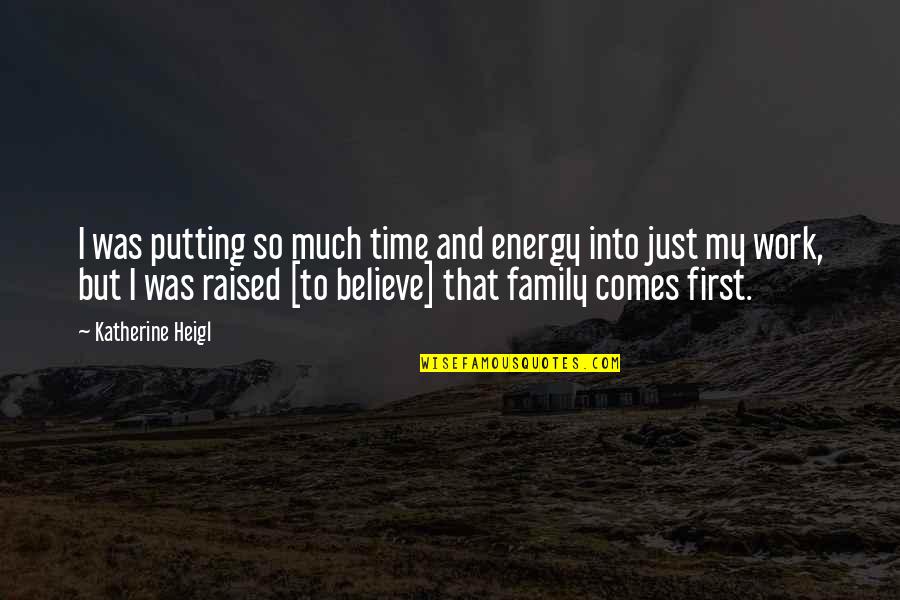My Family First Quotes By Katherine Heigl: I was putting so much time and energy