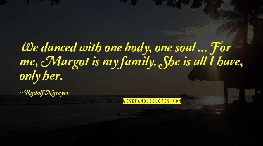 My Family Is All I Have Quotes By Rudolf Nureyev: We danced with one body, one soul ...