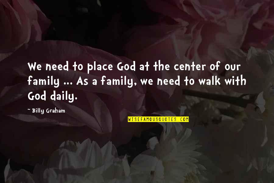 My Family Is All I Need Quotes By Billy Graham: We need to place God at the center