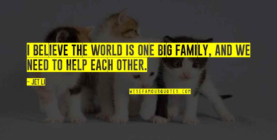 My Family Is All I Need Quotes By Jet Li: I believe the world is one big family,