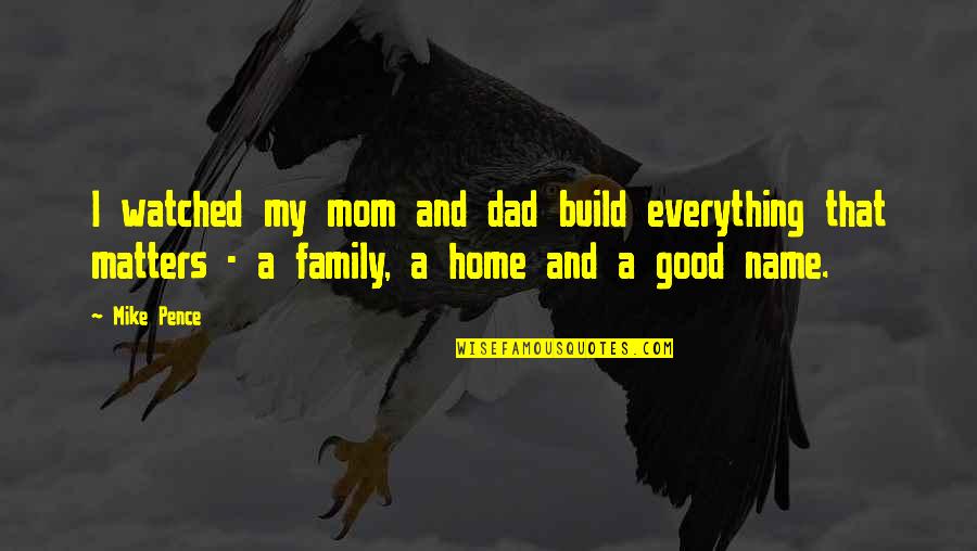 My Family Is All That Matters Quotes By Mike Pence: I watched my mom and dad build everything