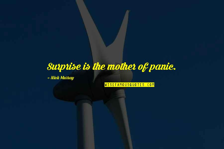 My Family Is Complete Quotes By Nick Murray: Surprise is the mother of panic. My Family Is Complete Quotes By Nick Murray: Surprise is the mother of panic.