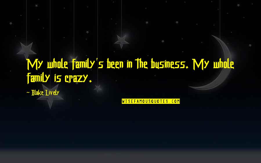 My Family Is Crazy Quotes By Blake Lively: My whole family's been in the business. My
