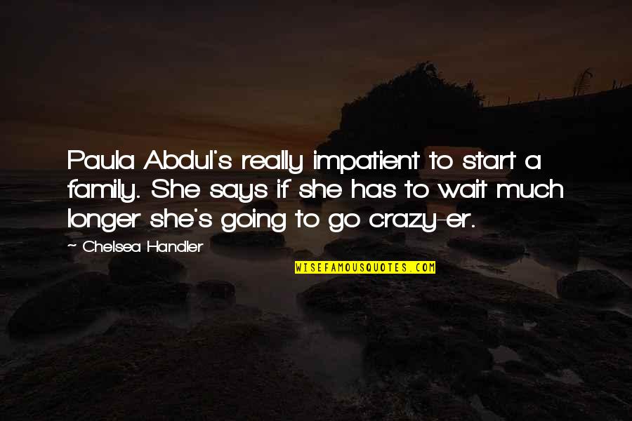 My Family Is Crazy Quotes By Chelsea Handler: Paula Abdul's really impatient to start a family.