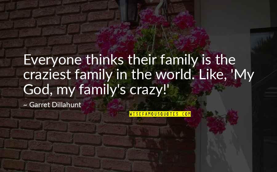 My Family Is Crazy Quotes By Garret Dillahunt: Everyone thinks their family is the craziest family