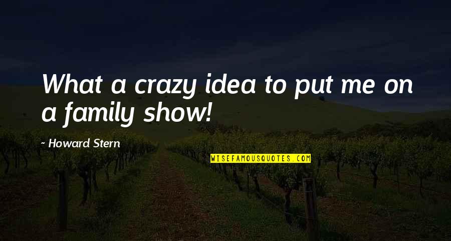 My Family Is Crazy Quotes By Howard Stern: What a crazy idea to put me on