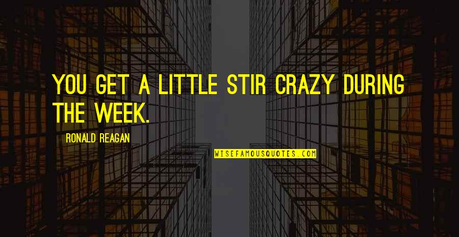 My Family Is Crazy Quotes By Ronald Reagan: You get a little stir crazy during the