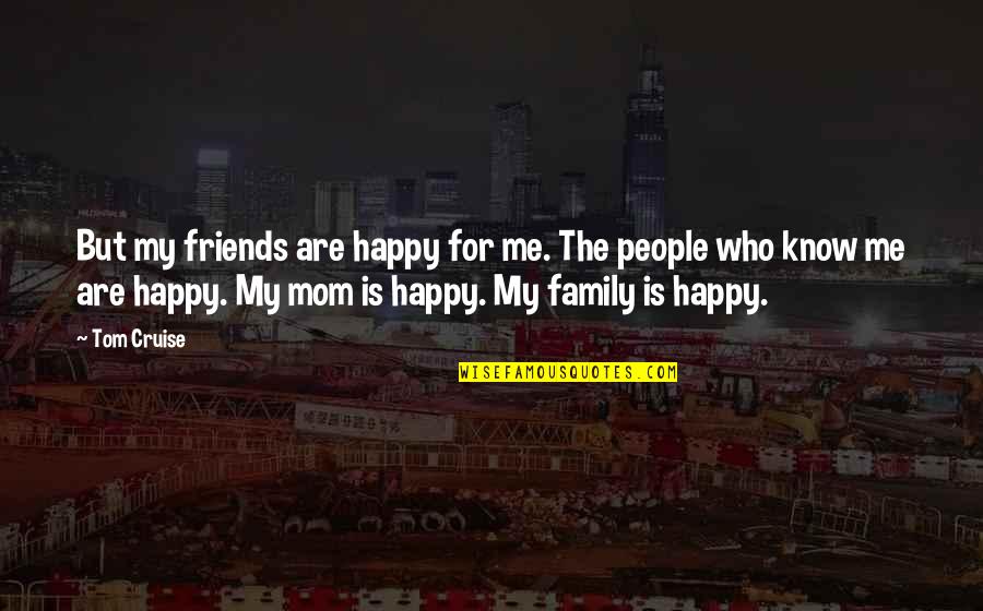 My Family Is My Friends Quotes By Tom Cruise: But my friends are happy for me. The