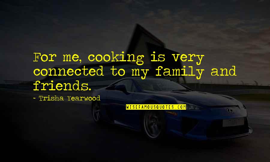 My Family Is My Friends Quotes By Trisha Yearwood: For me, cooking is very connected to my