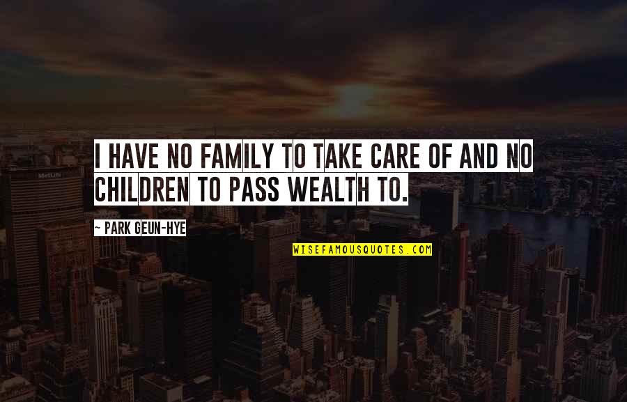 My Family Is My Wealth Quotes By Park Geun-hye: I have no family to take care of