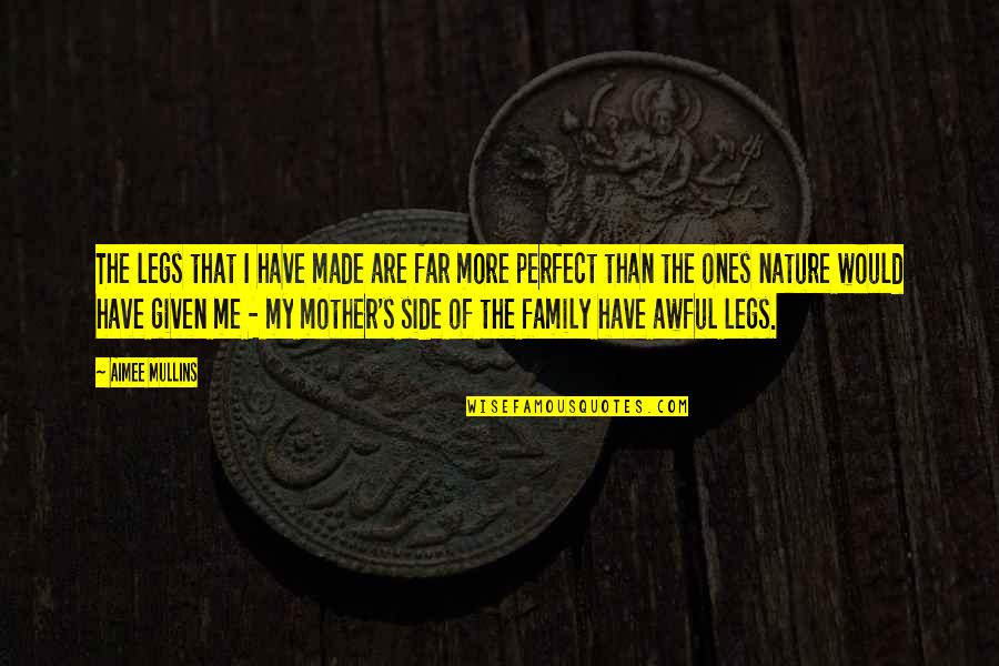 My Family Not Perfect Quotes By Aimee Mullins: The legs that I have made are far My Family Not Perfect Quotes By Aimee Mullins: The legs that I have made are far