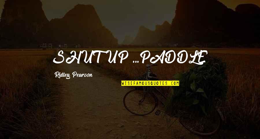 My Family Rocks Quotes By Ridley Pearson: SHUT UP!...PADDLE! My Family Rocks Quotes By Ridley Pearson: SHUT UP!...PADDLE!
