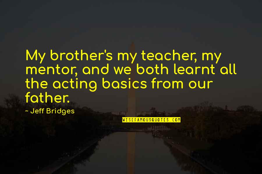 My Father And Brother Quotes By Jeff Bridges: My brother's my teacher, my mentor, and we