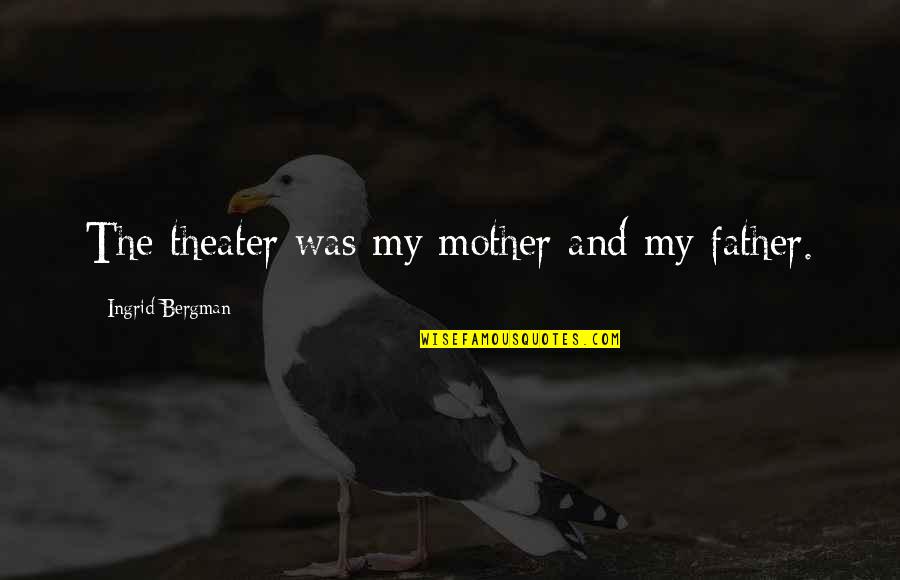 My Father And Mother Quotes By Ingrid Bergman: The theater was my mother and my father.