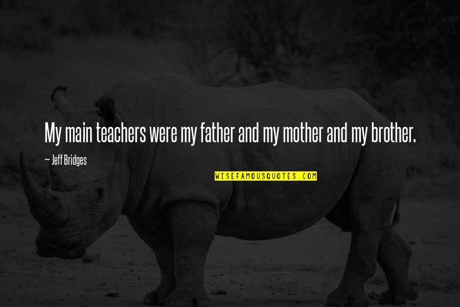 My Father And Mother Quotes By Jeff Bridges: My main teachers were my father and my