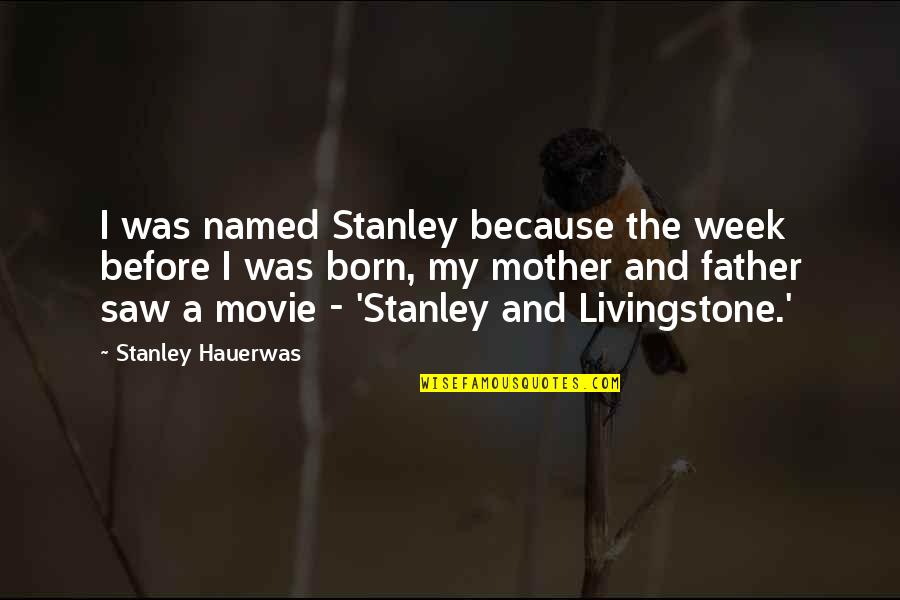 My Father And Mother Quotes By Stanley Hauerwas: I was named Stanley because the week before