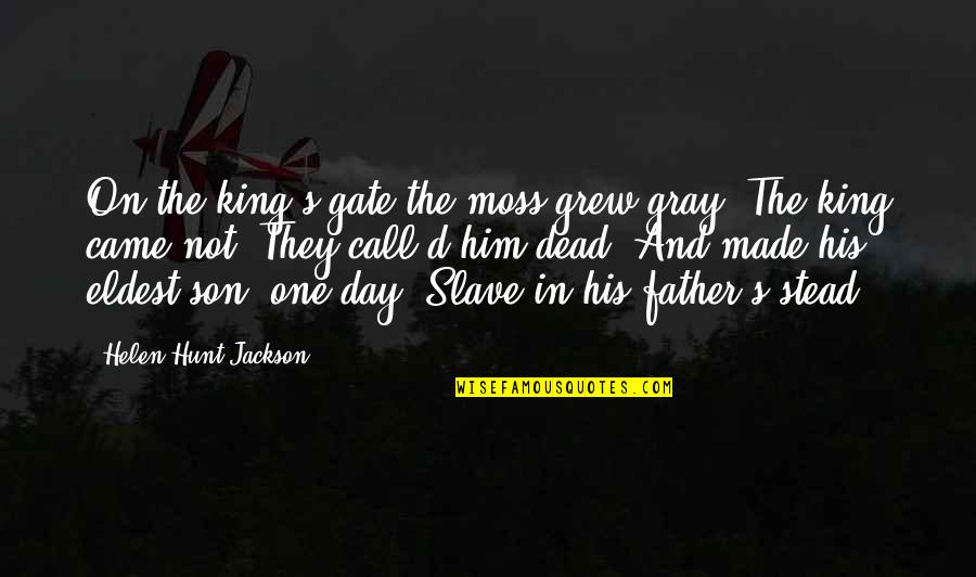 My Father Dead Quotes By Helen Hunt Jackson: On the king's gate the moss grew gray;