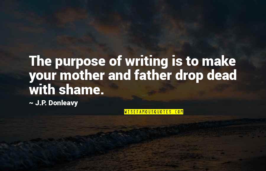 My Father Dead Quotes By J.P. Donleavy: The purpose of writing is to make your